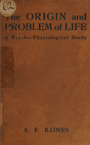The ORIGIN and PROBLEM of LIFE - A Psycho-Physiological Study (A. E. BAINES)